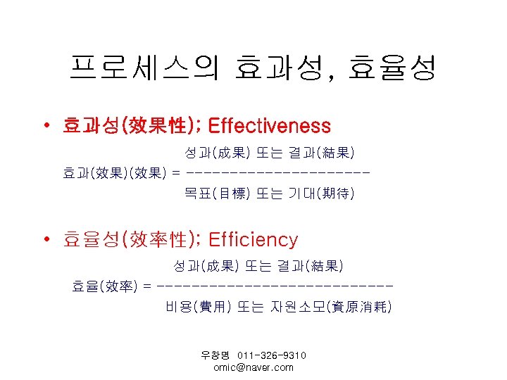 프로세스의 효과성, 효율성 • 효과성(效果性); Effectiveness 성과(成果) 또는 결과(結果) 효과(效果) = ----------목표(目標) 또는 기대(期待)