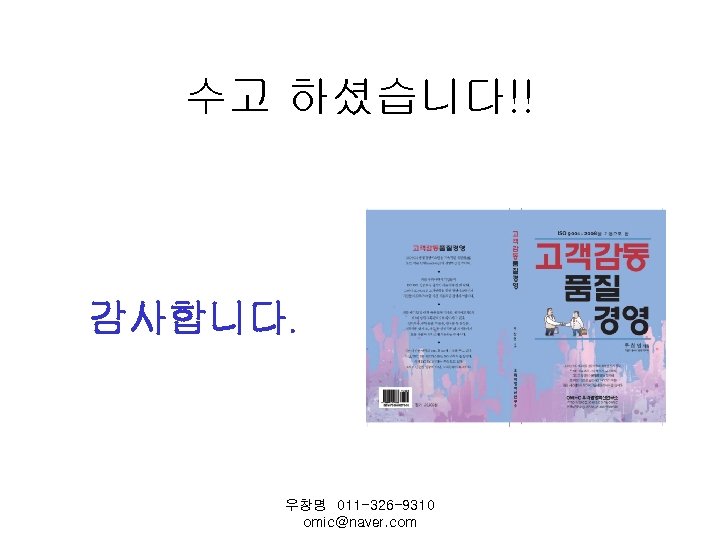 수고 하셨습니다!! 감사합니다. 우창명 011 -326 -9310 omic@naver. com 