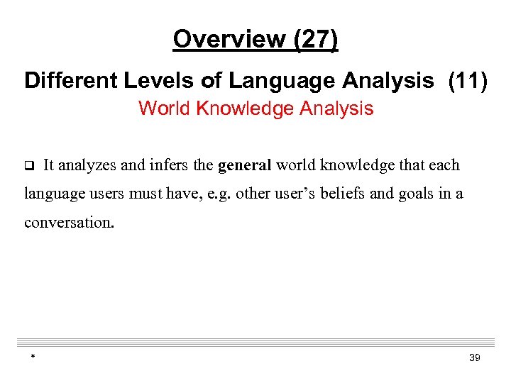Overview (27) Different Levels of Language Analysis (11) World Knowledge Analysis q It analyzes