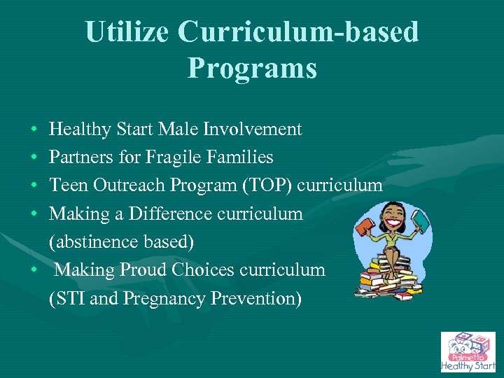 Utilize Curriculum-based Programs • • Healthy Start Male Involvement Partners for Fragile Families Teen