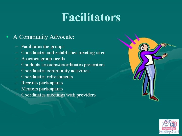 Facilitators • A Community Advocate: – – – – – Facilitates the groups Coordinates