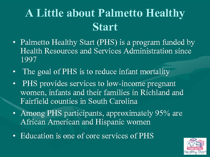 A Little about Palmetto Healthy Start • Palmetto Healthy Start (PHS) is a program