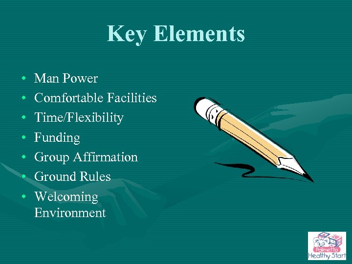 Key Elements • • Man Power Comfortable Facilities Time/Flexibility Funding Group Affirmation Ground Rules