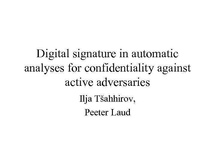 Digital signature in automatic analyses for confidentiality against active adversaries Ilja Tšahhirov, Peeter Laud