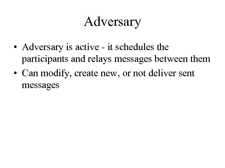 Adversary • Adversary is active - it schedules the participants and relays messages between