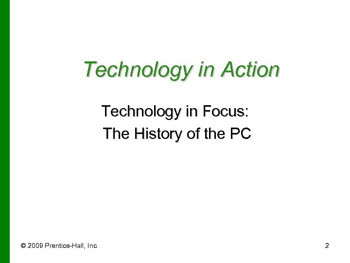 Technology in Action Technology in Focus: The History of the PC © 2009 Prentice-Hall,