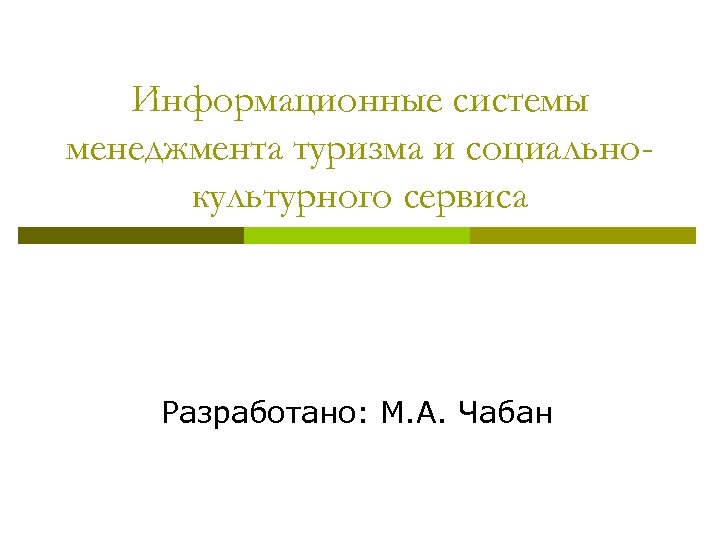 Информационные системы менеджмента туризма и социальнокультурного сервиса Разработано: М. А. Чабан 