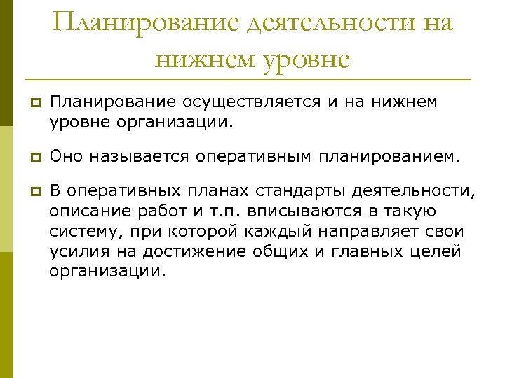 Планирование деятельности на нижнем уровне p Планирование осуществляется и на нижнем уровне организации. p