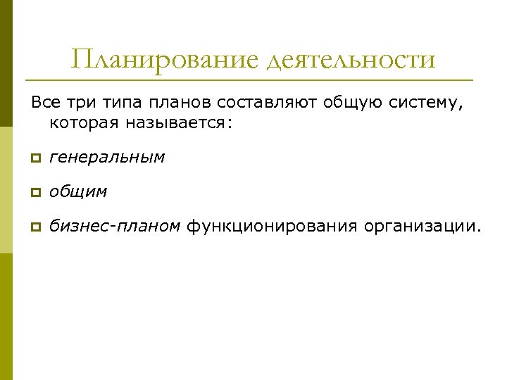 Планирование деятельности Все три типа планов составляют общую систему, которая называется: p генеральным p