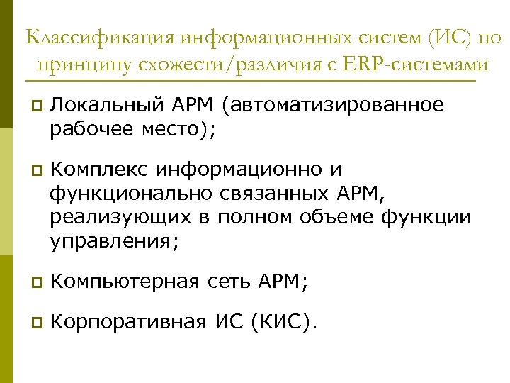 Классификация информационных систем (ИС) по принципу схожести/различия с ERP-системами p Локальный АРМ (автоматизированное рабочее