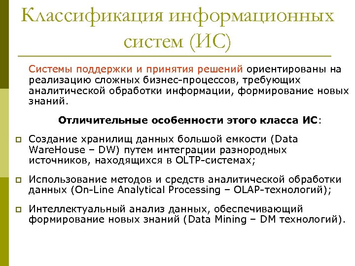 Классификация информационных систем (ИС) Системы поддержки и принятия решений ориентированы на реализацию сложных бизнес-процессов,