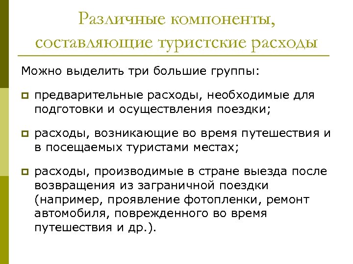 Различные компоненты, составляющие туристские расходы Можно выделить три большие группы: p предварительные расходы, необходимые