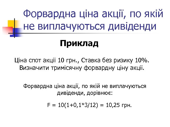 Форвардна ціна акції, по якій не виплачуються дивіденди Приклад Ціна спот акції 10 грн.