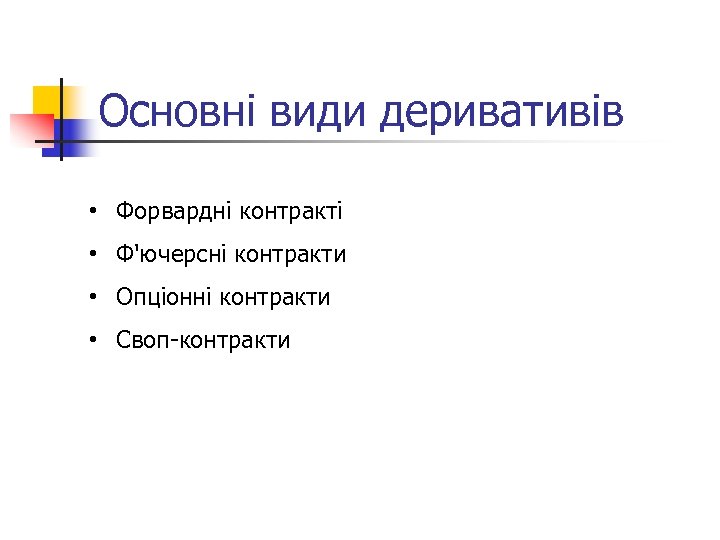Основні види деривативів • Форвардні контракті • Ф'ючерсні контракти • Опціонні контракти • Своп