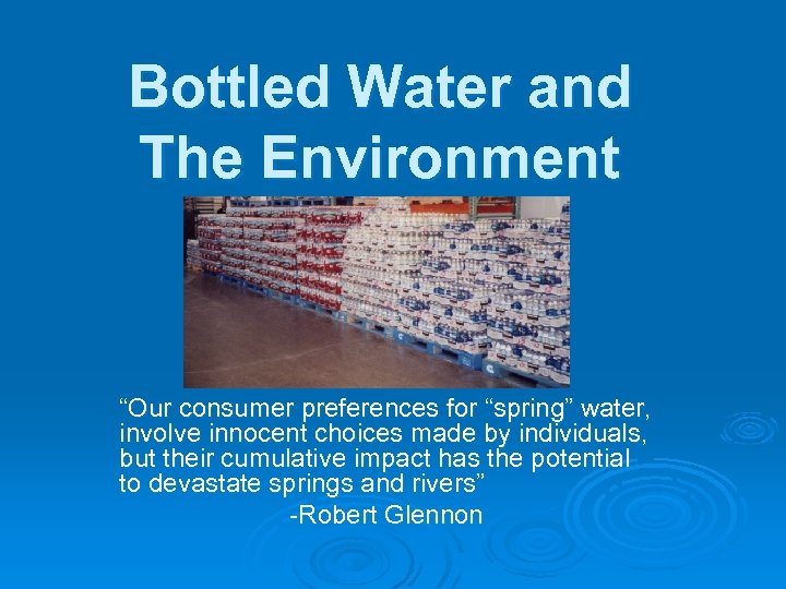 Bottled Water and The Environment “Our consumer preferences for “spring” water, involve innocent choices