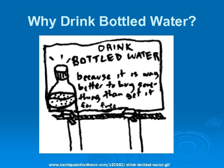 Why Drink Bottled Water? www. toothpastefordinner. com/102002/ drink-bottled-water. gif 