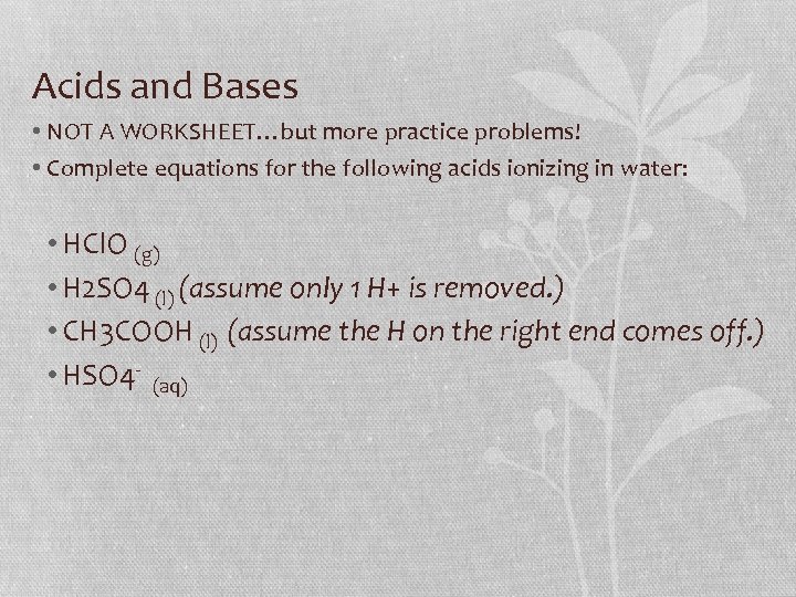 Acids and Bases • NOT A WORKSHEET…but more practice problems! • Complete equations for