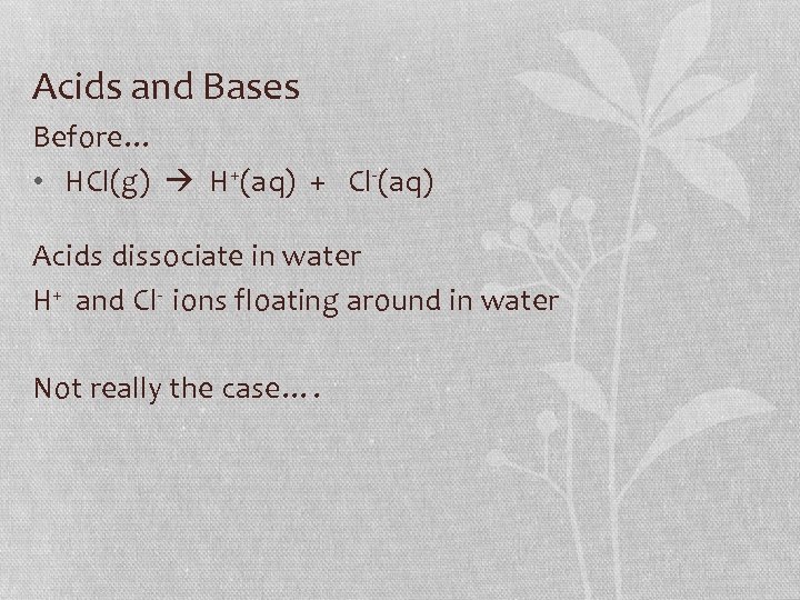 Acids and Bases Before… • HCl(g) H+(aq) + Cl-(aq) Acids dissociate in water H+