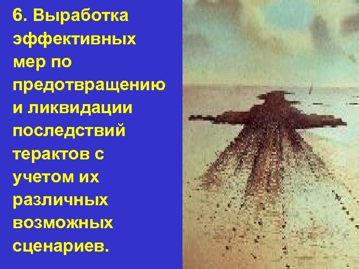 6. Выработка эффективных мер по предотвращению и ликвидации последствий терактов с учетом их различных