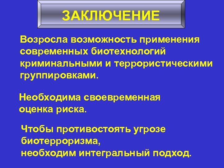 ЗАКЛЮЧЕНИЕ Возросла возможность применения современных биотехнологий криминальными и террористическими группировками. Необходима своевременная оценка риска.