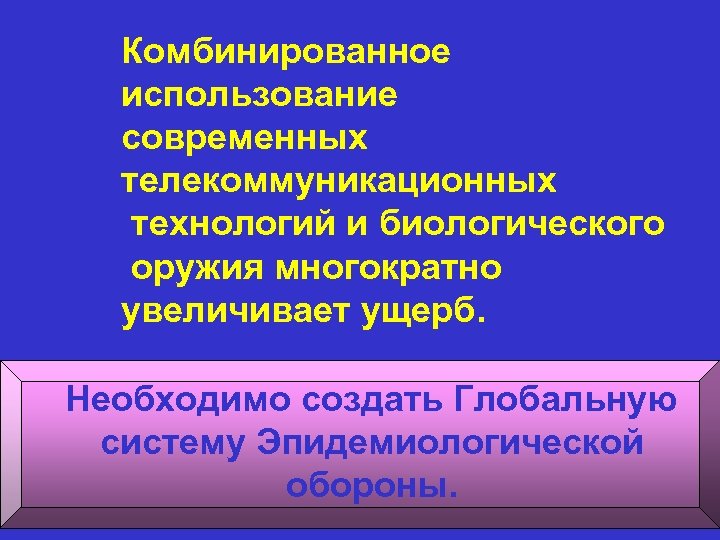 Комбинированное использование современных телекоммуникационных технологий и биологического оружия многократно увеличивает ущерб. Необходимо создать Глобальную