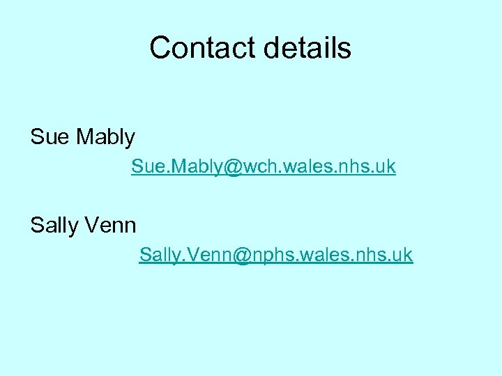 Contact details Sue Mably Sue. Mably@wch. wales. nhs. uk Sally Venn Sally. Venn@nphs. wales.