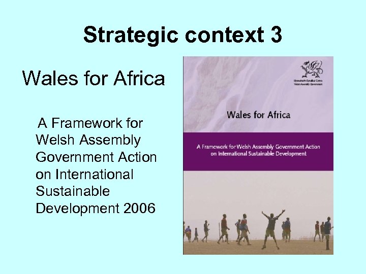 Strategic context 3 Wales for Africa A Framework for Welsh Assembly Government Action on