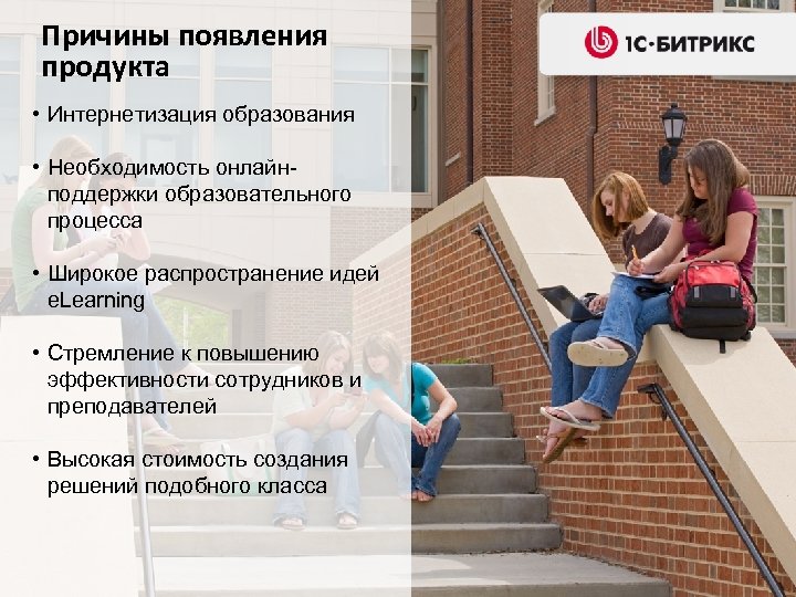 Причины появления продукта • Интернетизация образования • Необходимость онлайнподдержки образовательного процесса • Широкое распространение
