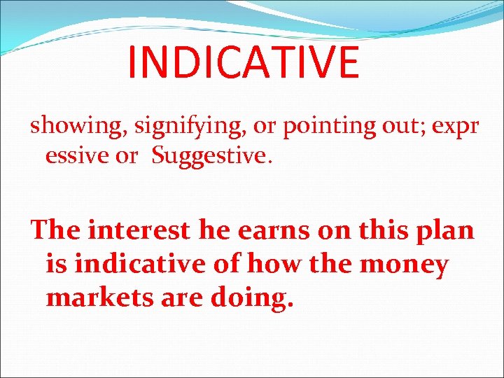 INDICATIVE showing, signifying, or pointing out; expr essive or Suggestive. The interest he earns