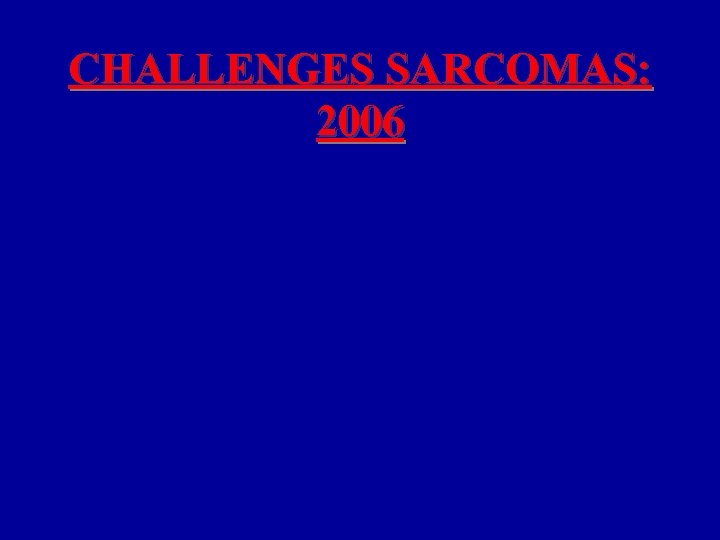CHALLENGES SARCOMAS: 2006 
