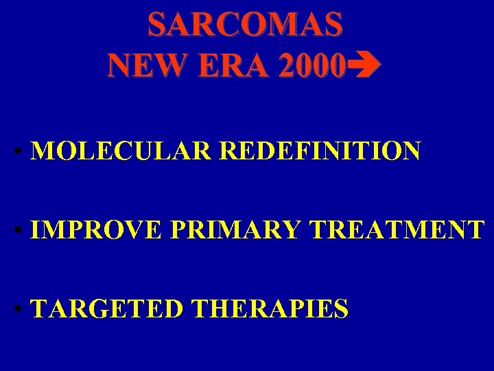 SARCOMAS NEW ERA 2000 • MOLECULAR REDEFINITION • IMPROVE PRIMARY TREATMENT • TARGETED THERAPIES