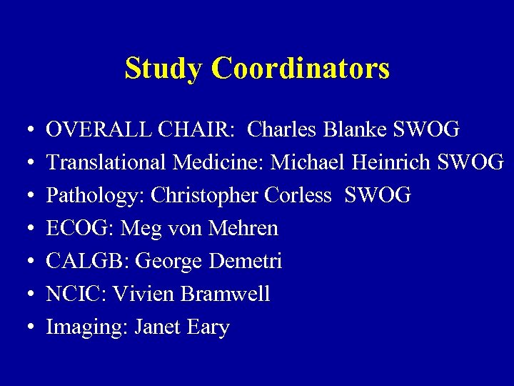 Study Coordinators • • OVERALL CHAIR: Charles Blanke SWOG Translational Medicine: Michael Heinrich SWOG