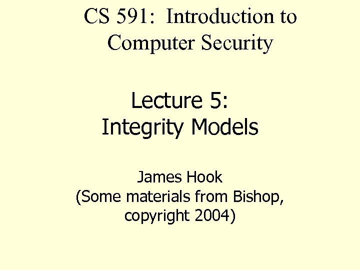 CS 591: Introduction to Computer Security Lecture 5: Integrity Models James Hook (Some materials