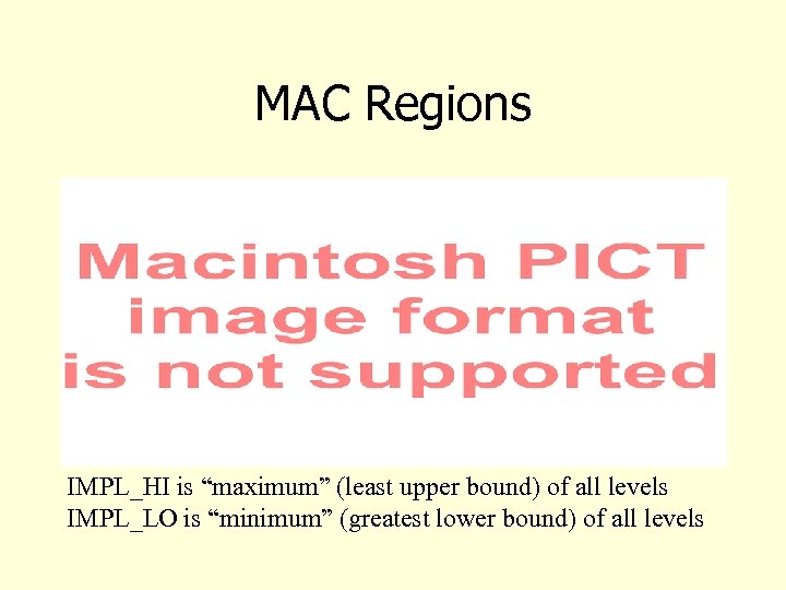 MAC Regions IMPL_HI is “maximum” (least upper bound) of all levels IMPL_LO is “minimum”