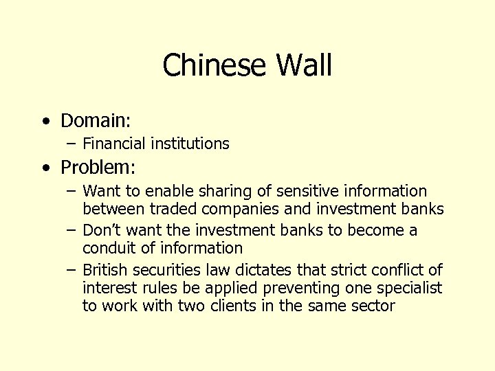 Chinese Wall • Domain: – Financial institutions • Problem: – Want to enable sharing