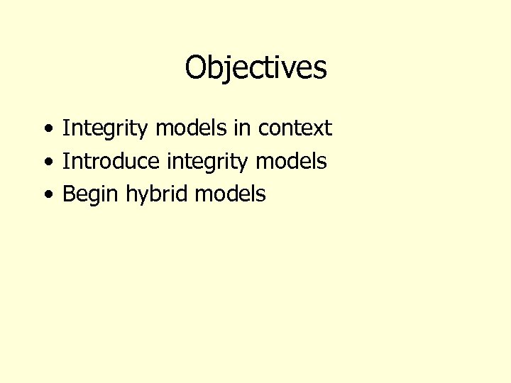 Objectives • Integrity models in context • Introduce integrity models • Begin hybrid models