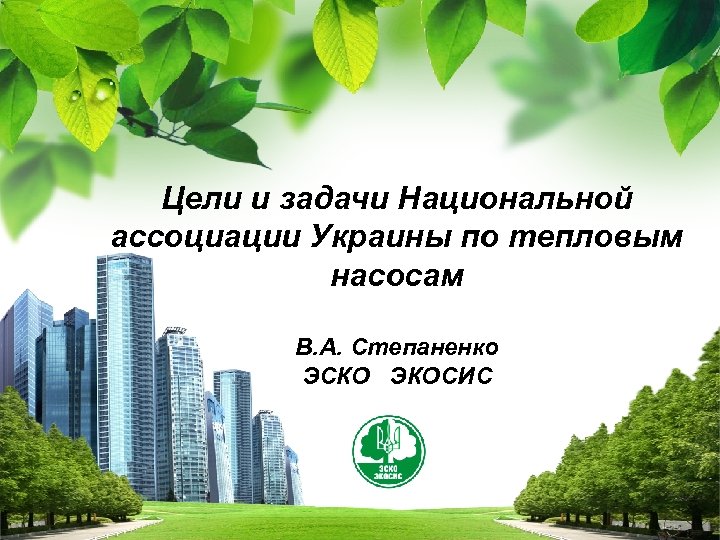 Цели и задачи Национальной ассоциации Украины по тепловым насосам В. А. Степаненко ЭСКО ЭКОСИС