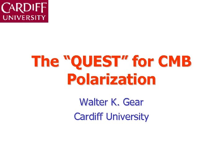 The “QUEST” for CMB Polarization Walter K. Gear Cardiff University 