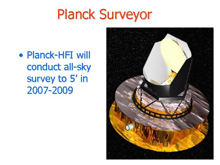 Planck Surveyor • Planck-HFI will conduct all-sky survey to 5’ in 2007 -2009 