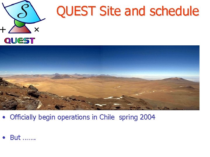 QUEST Site and schedule • Officially begin operations in Chile spring 2004 • But