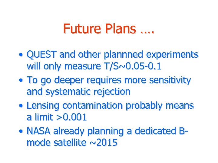 Future Plans …. • QUEST and other plannned experiments will only measure T/S~0. 05