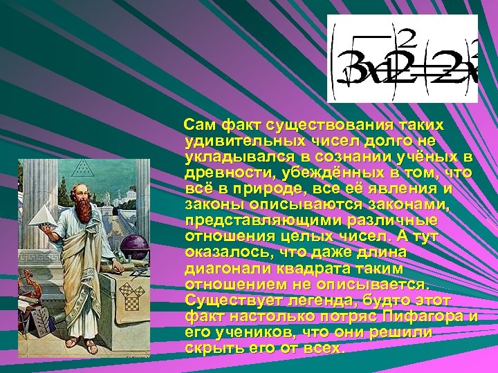 Сам факт существования таких удивительных чисел долго не укладывался в сознании учёных в древности,