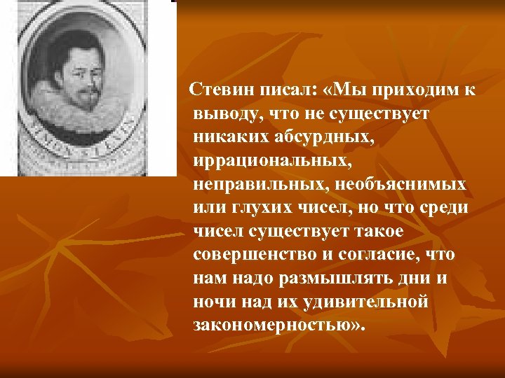 Стевин писал: «Мы приходим к выводу, что не существует никаких абсурдных, иррациональных, неправильных, необъяснимых
