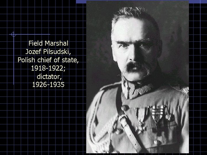 Field Marshal Jozef Pilsudski, Polish chief of state, 1918 -1922; dictator, 1926 -1935 