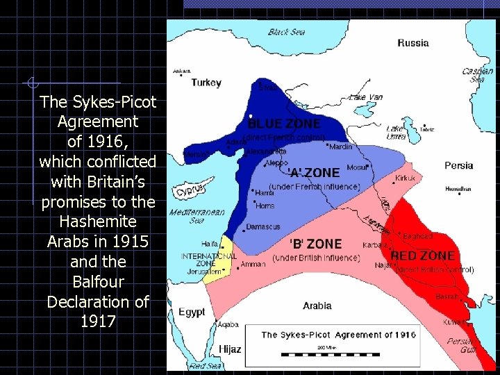 The Sykes-Picot Agreement of 1916, which conflicted with Britain’s promises to the Hashemite Arabs