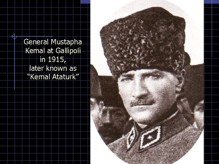 General Mustapha Kemal at Gallipoli in 1915, later known as “Kemal Ataturk” 