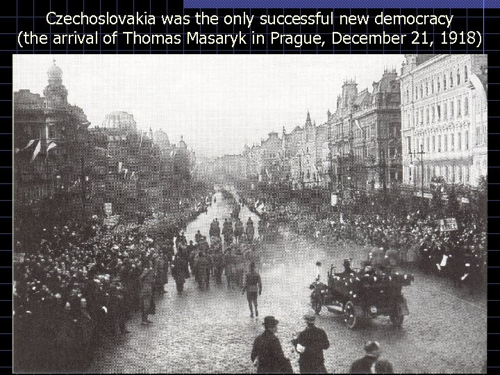 Czechoslovakia was the only successful new democracy (the arrival of Thomas Masaryk in Prague,