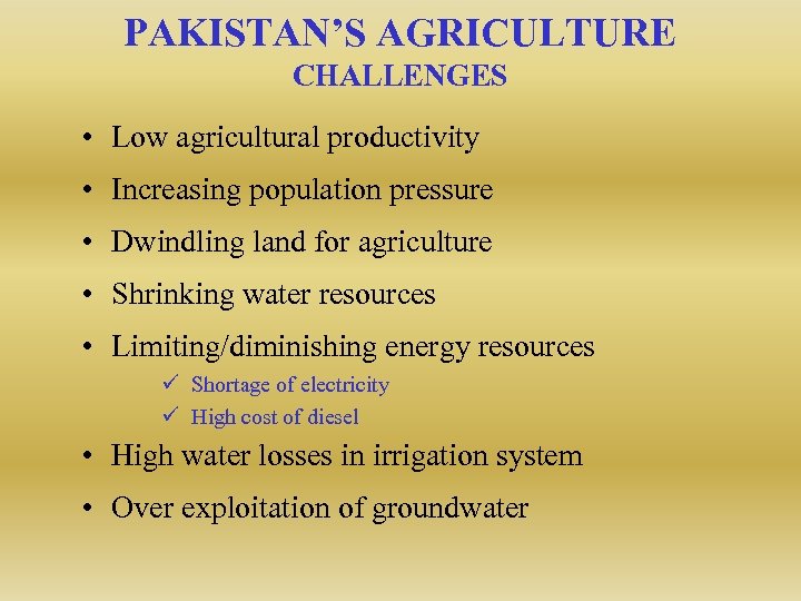 PAKISTAN’S AGRICULTURE CHALLENGES • Low agricultural productivity • Increasing population pressure • Dwindling land