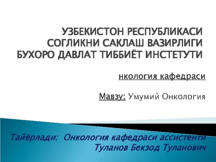 УЗБЕКИСТОН РЕСПУБЛИКАСИ СОГЛИКНИ САКЛАШ ВАЗИРЛИГИ БУХОРО ДАВЛАТ ТИББИЁТ ИНСТЕТУТИ нкология кафедраси Мавзу: Умумий Онкология