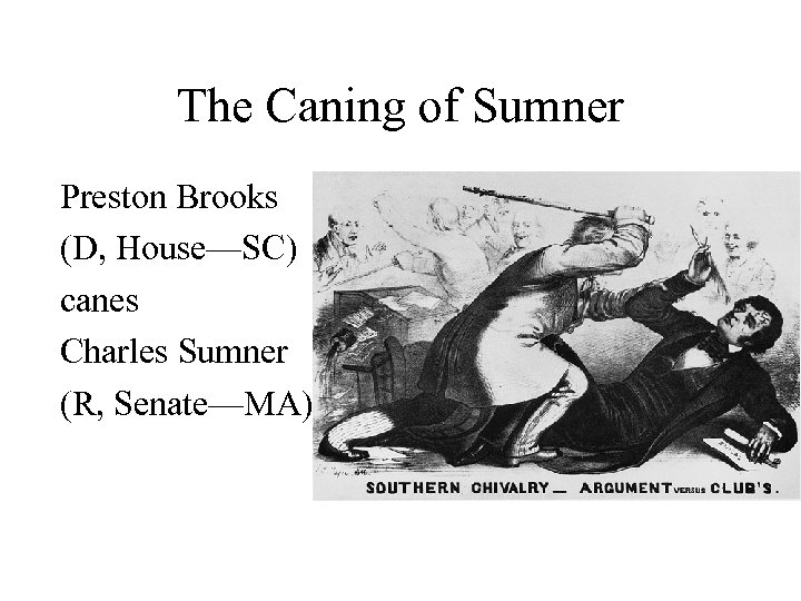 The Caning of Sumner Preston Brooks (D, House—SC) canes Charles Sumner (R, Senate—MA) 